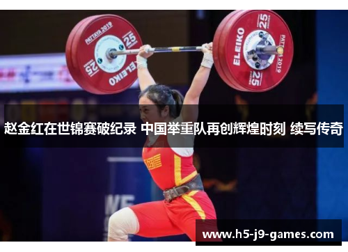 赵金红在世锦赛破纪录 中国举重队再创辉煌时刻 续写传奇