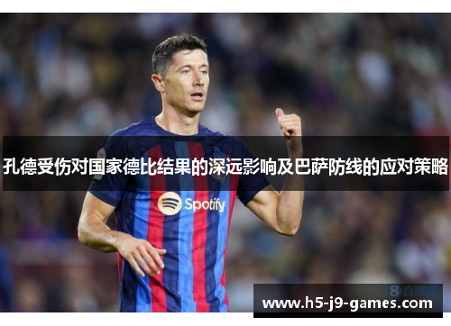 孔德受伤对国家德比结果的深远影响及巴萨防线的应对策略