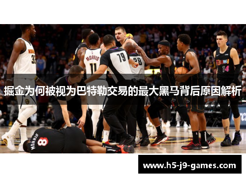 掘金为何被视为巴特勒交易的最大黑马背后原因解析