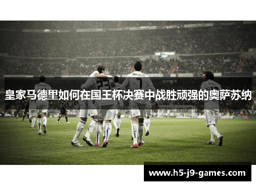 皇家马德里如何在国王杯决赛中战胜顽强的奥萨苏纳