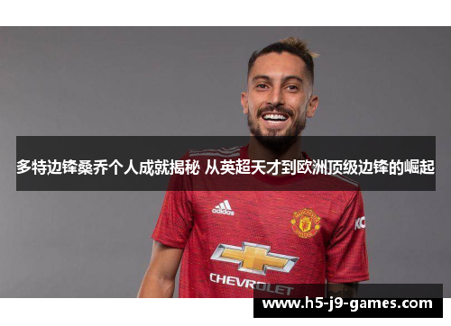 多特边锋桑乔个人成就揭秘 从英超天才到欧洲顶级边锋的崛起