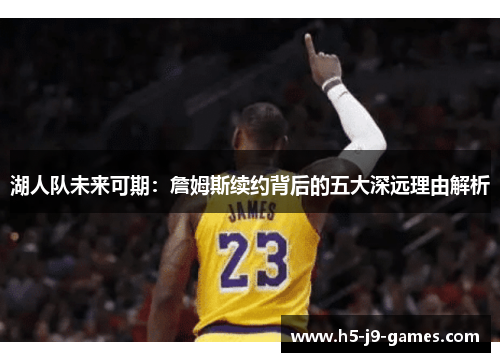 湖人队未来可期：詹姆斯续约背后的五大深远理由解析