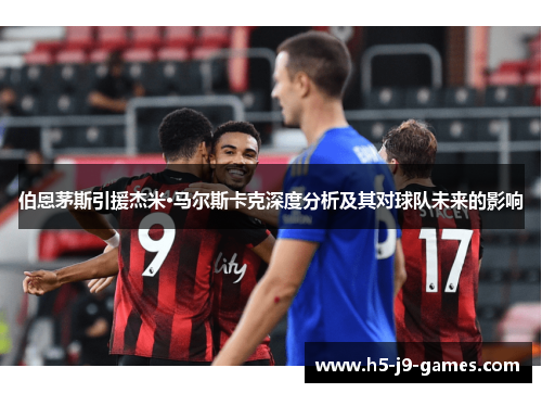 伯恩茅斯引援杰米·马尔斯卡克深度分析及其对球队未来的影响