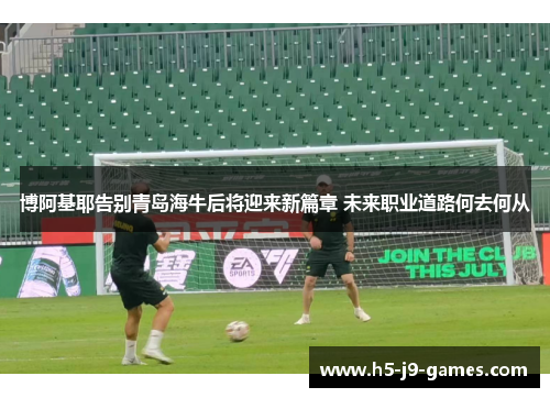博阿基耶告别青岛海牛后将迎来新篇章 未来职业道路何去何从