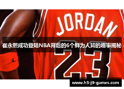 崔永熙成功登陆NBA背后的6个鲜为人知的趣事揭秘