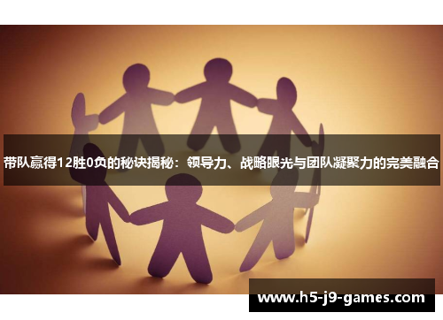 带队赢得12胜0负的秘诀揭秘：领导力、战略眼光与团队凝聚力的完美融合