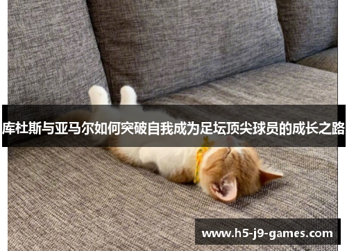 库杜斯与亚马尔如何突破自我成为足坛顶尖球员的成长之路