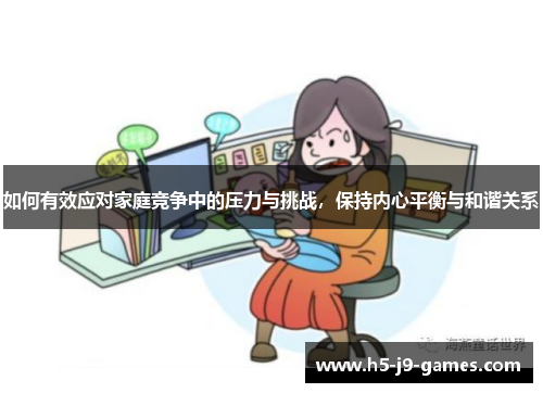 如何有效应对家庭竞争中的压力与挑战，保持内心平衡与和谐关系