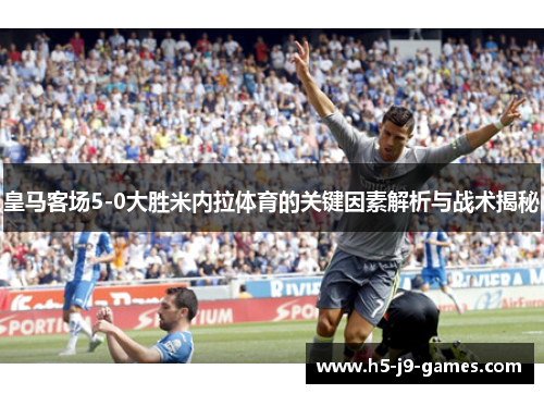 皇马客场5-0大胜米内拉体育的关键因素解析与战术揭秘