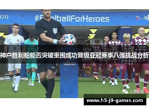 神户胜利船能否突破重围成功晋级亚冠赛季八强挑战分析