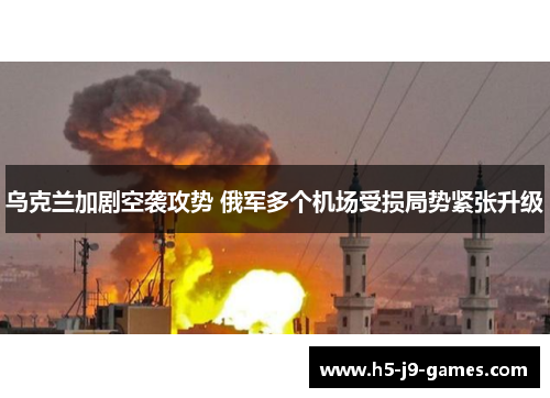 乌克兰加剧空袭攻势 俄军多个机场受损局势紧张升级