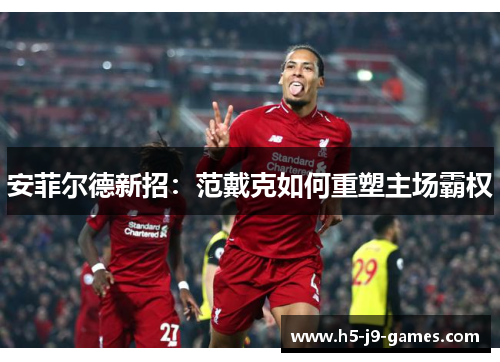安菲尔德新招：范戴克如何重塑主场霸权