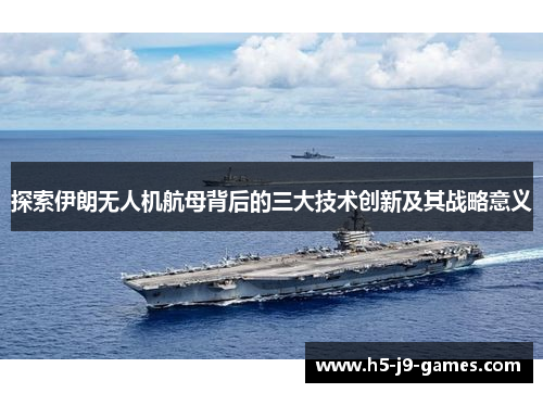 探索伊朗无人机航母背后的三大技术创新及其战略意义