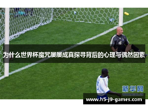为什么世界杯魔咒屡屡成真探寻背后的心理与偶然因素