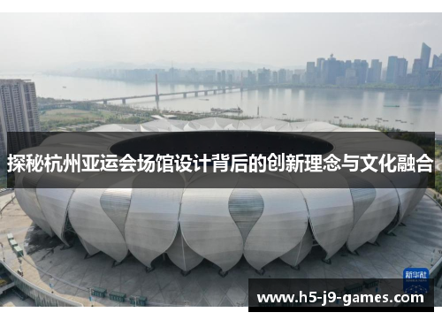 探秘杭州亚运会场馆设计背后的创新理念与文化融合