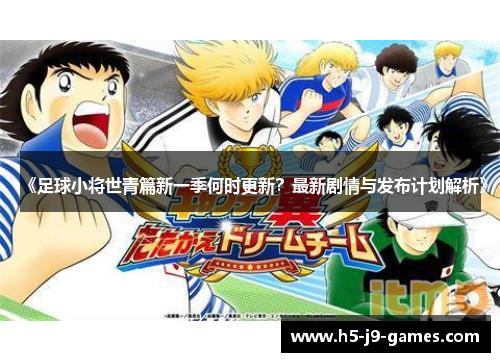 《足球小将世青篇新一季何时更新？最新剧情与发布计划解析》