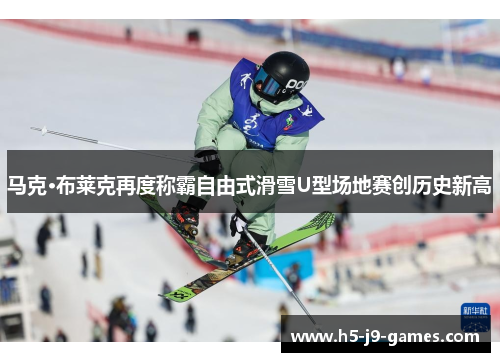 马克·布莱克再度称霸自由式滑雪U型场地赛创历史新高