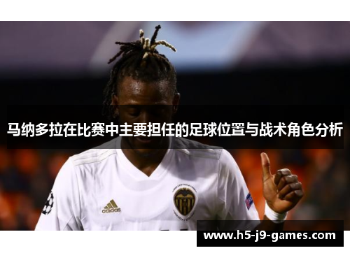 马纳多拉在比赛中主要担任的足球位置与战术角色分析