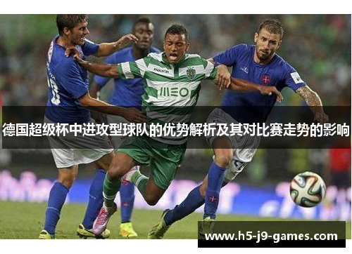 德国超级杯中进攻型球队的优势解析及其对比赛走势的影响 德国超级杯中进攻型球队的优势解析及其对比赛走势的影响