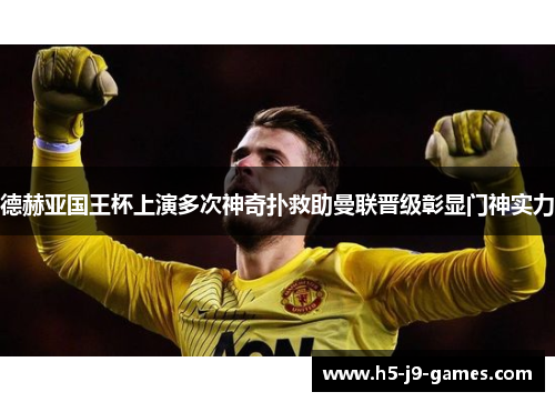 德赫亚国王杯上演多次神奇扑救助曼联晋级彰显门神实力 德赫亚国王杯上演多次神奇扑救助曼联晋级彰显门神实力