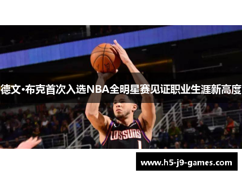 德文·布克首次入选NBA全明星赛见证职业生涯新高度 德文·布克首次入选NBA全明星赛见证职业生涯新高度