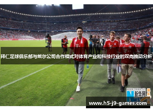 拜仁足球俱乐部与戴尔公司合作模式对体育产业和科技行业的双向推动分析 拜仁足球俱乐部与戴尔公司合作模式对体育产业和科技行业的双向推动分析