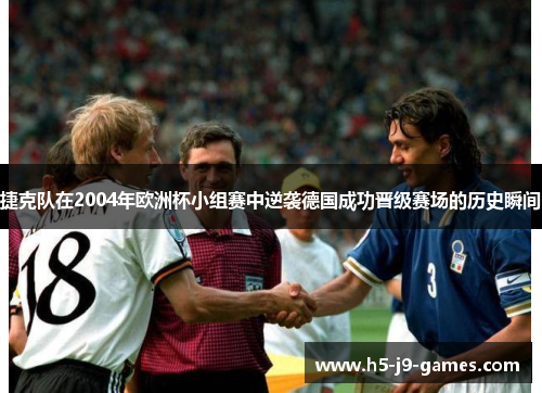 捷克队在2004年欧洲杯小组赛中逆袭德国成功晋级赛场的历史瞬间 捷克队在2004年欧洲杯小组赛中逆袭德国成功晋级赛场的历史瞬间