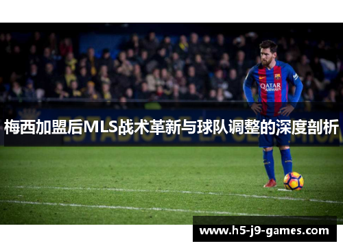 梅西加盟后MLS战术革新与球队调整的深度剖析