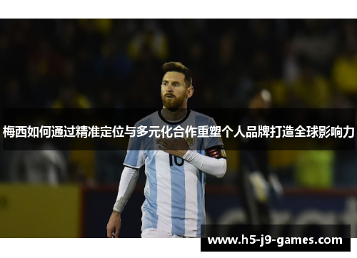 梅西如何通过精准定位与多元化合作重塑个人品牌打造全球影响力 梅西如何通过精准定位与多元化合作重塑个人品牌打造全球影响力