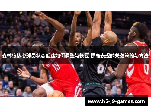 森林狼核心球员状态低迷如何调整与恢复 提高表现的关键策略与方法 森林狼核心球员状态低迷如何调整与恢复 提高表现的关键策略与方法