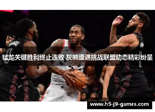 猛龙关键胜利终止连败 灰熊遭遇挑战联盟动态精彩纷呈 猛龙关键胜利终止连败 灰熊遭遇挑战联盟动态精彩纷呈