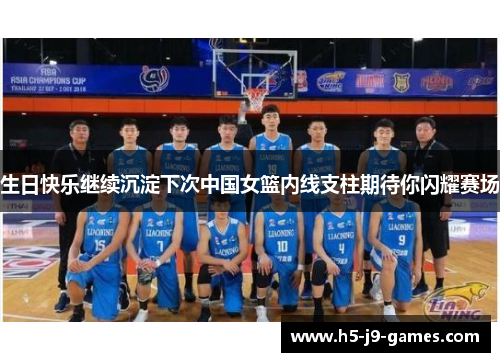 生日快乐继续沉淀下次中国女篮内线支柱期待你闪耀赛场