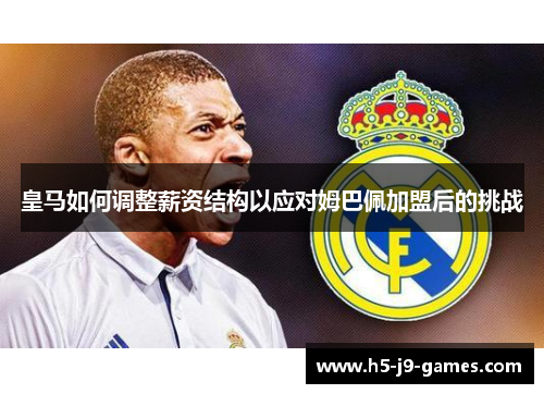 皇马如何调整薪资结构以应对姆巴佩加盟后的挑战 皇马如何调整薪资结构以应对姆巴佩加盟后的挑战