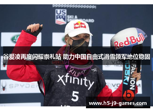 谷爱凌再度闪耀崇礼站 助力中国自由式滑雪领军地位稳固 谷爱凌再度闪耀崇礼站 助力中国自由式滑雪领军地位稳固