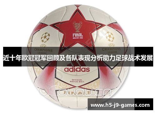 近十年欧冠冠军回顾及各队表现分析助力足球战术发展 近十年欧冠冠军回顾及各队表现分析助力足球战术发展
