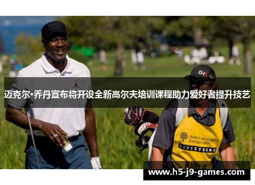 迈克尔·乔丹宣布将开设全新高尔夫培训课程助力爱好者提升技艺 迈克尔·乔丹宣布将开设全新高尔夫培训课程助力爱好者提升技艺