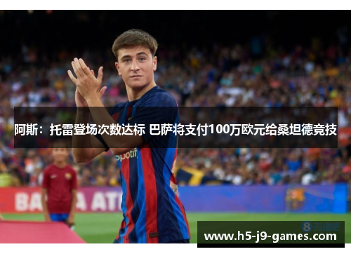 阿斯:托雷登场次数达标 巴萨将支付100万欧元给桑坦德竞技 阿斯:托雷登场次数达标 巴萨将支付100万欧元给桑坦德竞技