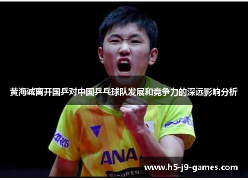 黄海诚离开国乒对中国乒乓球队发展和竞争力的深远影响分析