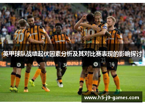 英甲球队战绩起伏因素分析及其对比赛表现的影响探讨