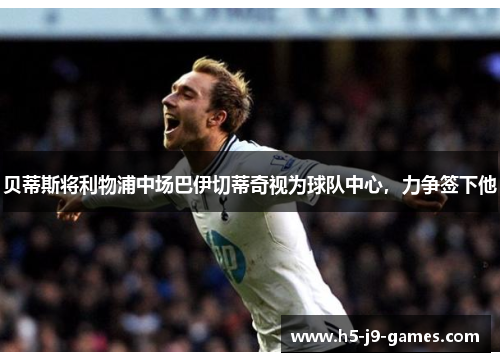 贝蒂斯将利物浦中场巴伊切蒂奇视为球队中心,力争签下他 贝蒂斯将利物浦中场巴伊切蒂奇视为球队中心,力争签下他