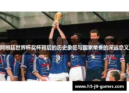 阿根廷世界杯奖杯背后的历史象征与国家荣誉的深远意义