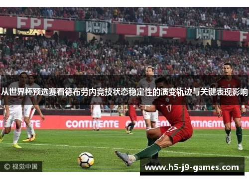 从世界杯预选赛看德布劳内竞技状态稳定性的演变轨迹与关键表现影响