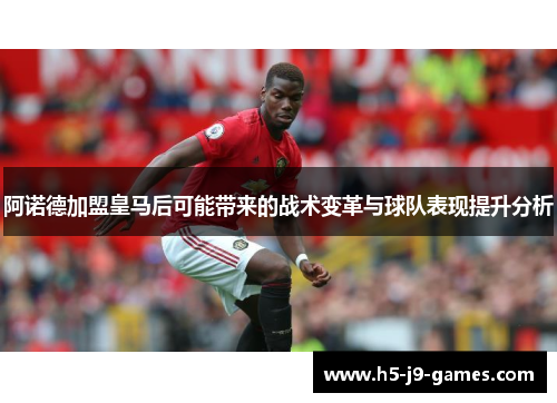 阿诺德加盟皇马后可能带来的战术变革与球队表现提升分析