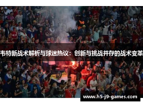 韦特新战术解析与球迷热议：创新与挑战并存的战术变革