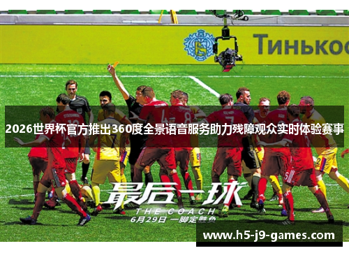 2026世界杯官方推出360度全景语音服务助力残障观众实时体验赛事