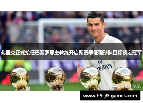 弗里克正式接任巴塞罗那主教练开启新赛季征程球队目标锁定冠军