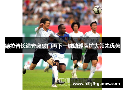 德拉普长途奔袭破门再下一城助球队扩大领先优势