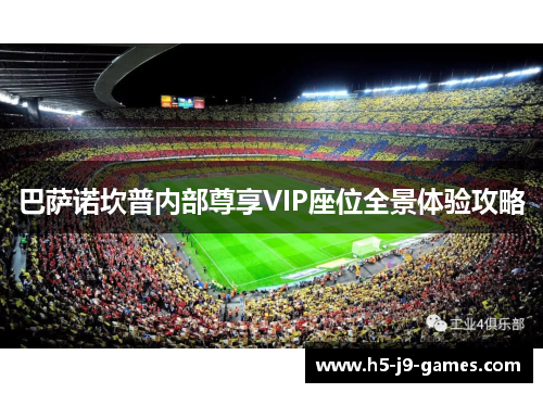 巴萨诺坎普内部尊享VIP座位全景体验攻略 巴萨诺坎普内部尊享VIP座位全景体验攻略
