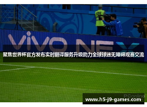 聚焦世界杯官方发布实时翻译服务升级助力全球球迷无障碍观赛交流