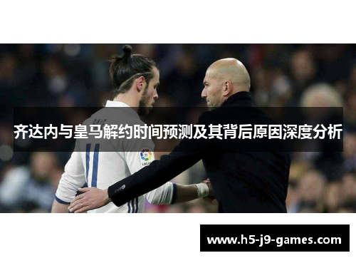 齐达内与皇马解约时间预测及其背后原因深度分析